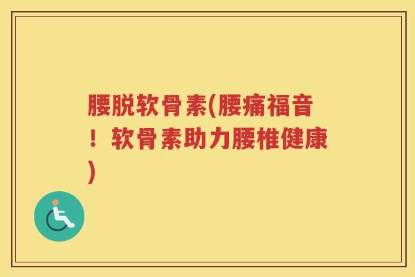 腰脱软骨素(腰痛福音!软骨素助力腰椎健康) 腰脱软骨素(腰痛福音!软骨素助力腰椎健康)