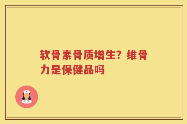 软骨素?维骨力是保健品吗 软骨素?维骨力是保健品吗