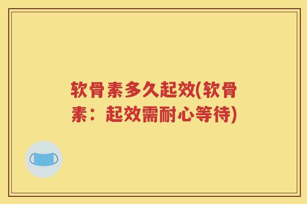 软骨素多久起效(软骨素:起效需耐心等待) 软骨素多久起效(软骨素:起效需耐心等待)
