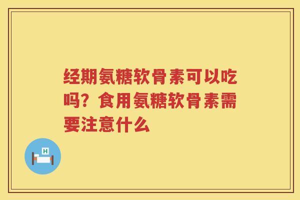 经期氨糖软骨素可以吃吗？食用氨糖软骨素需要注意什么