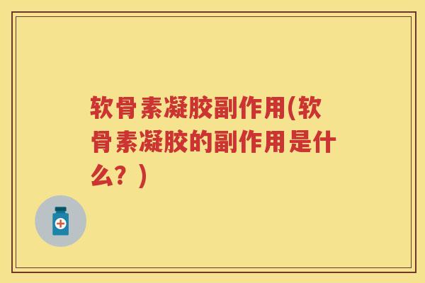 软骨素凝胶副作用(软骨素凝胶的副作用是什么?) 软骨素凝胶副作用(软骨素凝胶的副作用是什么?)