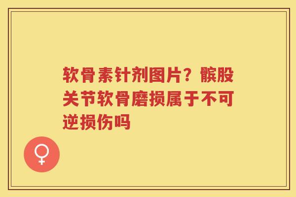 软骨素针剂图片?髌股关节软骨磨损属于不可逆损伤吗 软骨素针剂图片?髌股关节软骨磨损属于不可逆损伤吗