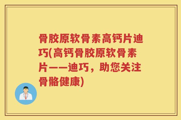 骨胶原软骨素高钙片迪巧(高钙骨胶原软骨素片——迪巧，助您关注骨骼健康)