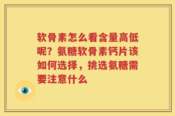 软骨素怎么看含量高低呢?氨糖软骨素钙片该如何选择,挑选氨糖需要注意什么 软骨素怎么看含量高低呢?氨糖软骨素钙片该如何选择,挑选氨糖需要注意什么