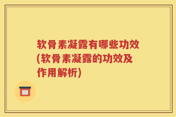 软骨素凝露有哪些功效(软骨素凝露的功效及作用解析) 软骨素凝露有哪些功效(软骨素凝露的功效及作用解析)
