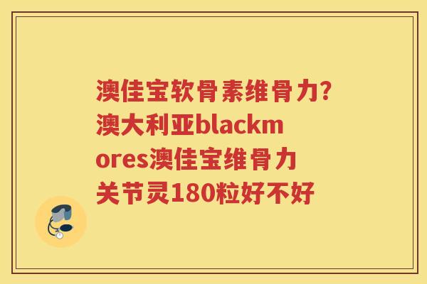 澳佳宝软骨素维骨力？澳大利亚blackmores澳佳宝维骨力关节灵180粒好不好