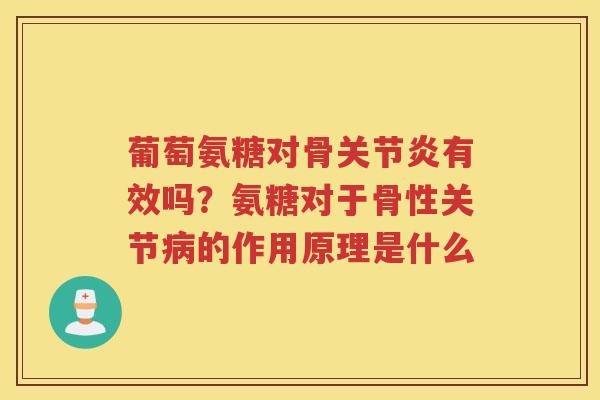 葡萄氨糖对骨有效吗?氨糖对于骨性关节的作用原理是什么 葡萄氨糖对骨有效吗?氨糖对于骨性关节的作用原理是什么