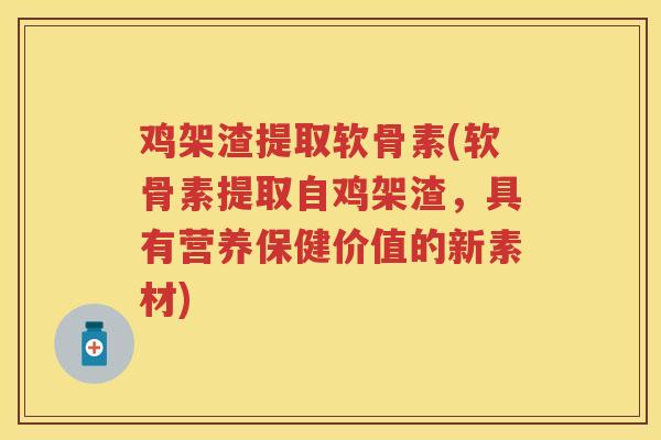 鸡架渣提取软骨素(软骨素提取自鸡架渣，具有营养保健价值的新素材)