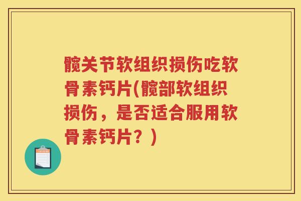 髋关节软组织损伤吃软骨素钙片(髋部软组织损伤,是否适合服用软骨素钙片?) 髋关节软组织损伤吃软骨素钙片(髋部软组织损伤,是否适合服用软骨素钙片?)