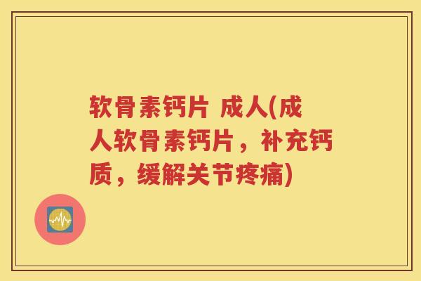 软骨素钙片 成人(成人软骨素钙片，补充钙质，缓解关节)