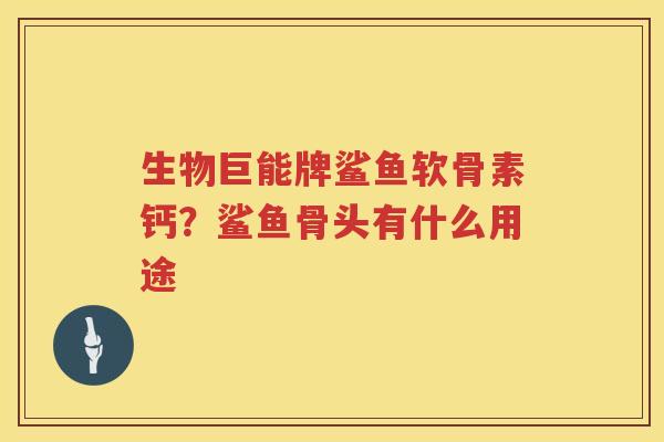 生物巨能牌鲨鱼软骨素钙？鲨鱼骨头有什么用途