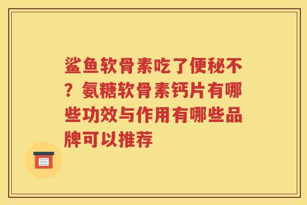 鲨鱼软骨素吃了不？氨糖软骨素钙片有哪些功效与作用有哪些品牌可以推荐