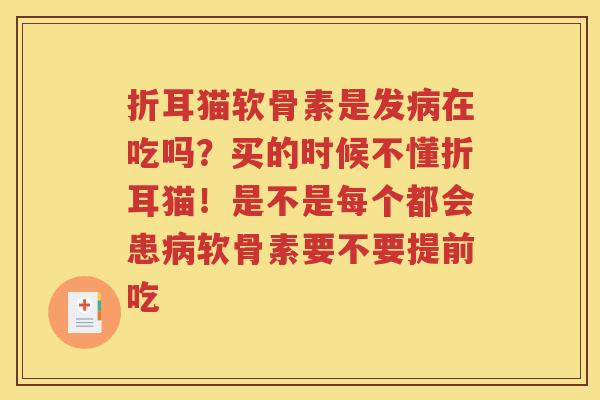 折耳猫软骨素是发在吃吗?买的时候不懂折耳猫!是不是每个都会患软骨素要不要提前吃 折耳猫软骨素是发在吃吗?买的时候不懂折耳猫!是不是每个都会患软骨素要不要提前吃