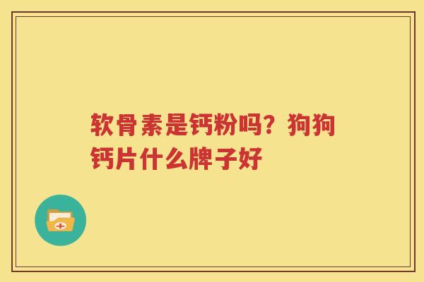 软骨素是钙粉吗？狗狗钙片什么牌子好