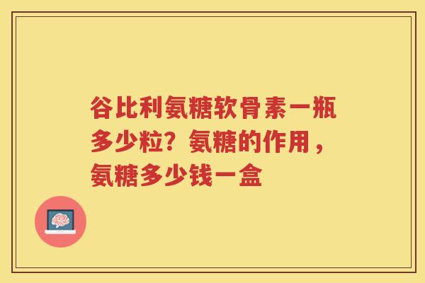谷比利氨糖软骨素一瓶多少粒?氨糖的作用,氨糖多少钱一盒 谷比利氨糖软骨素一瓶多少粒?氨糖的作用,氨糖多少钱一盒