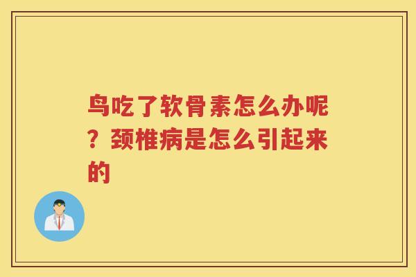 鸟吃了软骨素怎么办呢?颈椎是怎么引起来的 鸟吃了软骨素怎么办呢?颈椎是怎么引起来的