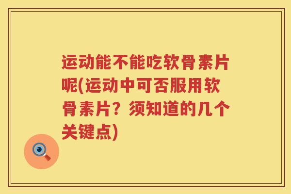 运动能不能吃软骨素片呢(运动中可否服用软骨素片?须知道的几个关键点) 运动能不能吃软骨素片呢(运动中可否服用软骨素片?须知道的几个关键点)