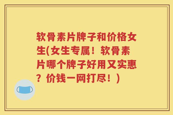 软骨素片牌子和价格女生(女生专属!软骨素片哪个牌子好用又实惠?价钱一网打尽!) 软骨素片牌子和价格女生(女生专属!软骨素片哪个牌子好用又实惠?价钱一网打尽!)