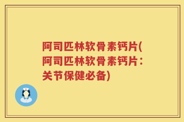 阿司匹林软骨素钙片(阿司匹林软骨素钙片:关节保健必备) 阿司匹林软骨素钙片(阿司匹林软骨素钙片:关节保健必备)