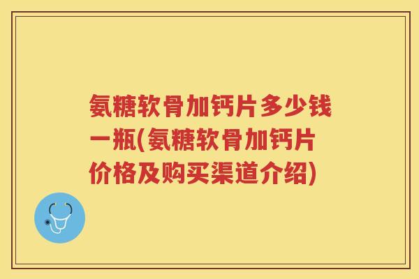 氨糖软骨加钙片多少钱一瓶(氨糖软骨加钙片价格及购买渠道介绍) 氨糖软骨加钙片多少钱一瓶(氨糖软骨加钙片价格及购买渠道介绍)