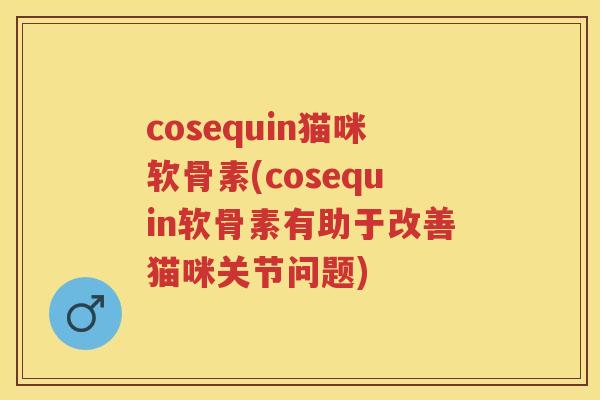 cosequin猫咪软骨素(cosequin软骨素有助于改善猫咪关节问题)