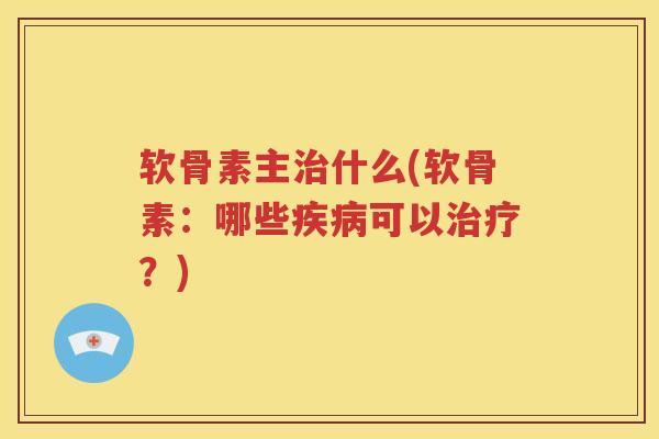 软骨素主什么(软骨素:哪些可以?) 软骨素主什么(软骨素:哪些可以?)