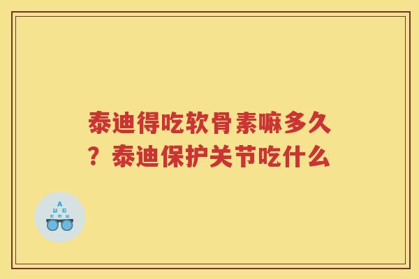 泰迪得吃软骨素嘛多久？泰迪保护关节吃什么