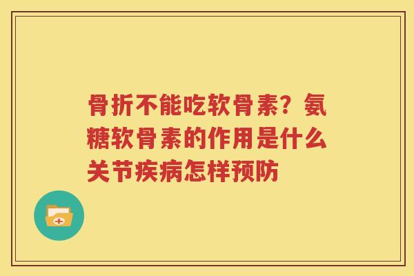 不能吃软骨素?氨糖软骨素的作用是什么关节怎样 不能吃软骨素?氨糖软骨素的作用是什么关节怎样