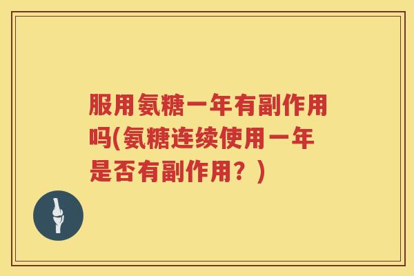 服用氨糖一年有副作用吗(氨糖连续使用一年是否有副作用?) 服用氨糖一年有副作用吗(氨糖连续使用一年是否有副作用?)