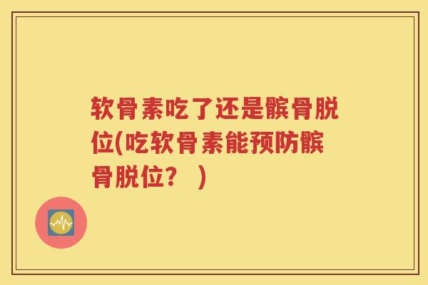 软骨素吃了还是髌骨脱位(吃软骨素能髌骨脱位? ) 软骨素吃了还是髌骨脱位(吃软骨素能髌骨脱位? )