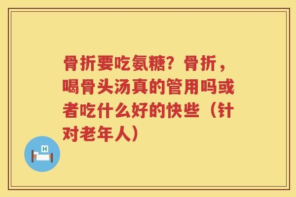 要吃氨糖？，喝骨头汤真的管用吗或者吃什么好的快些（针对老年人）