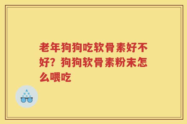 老年狗狗吃软骨素好不好?狗狗软骨素粉末怎么喂吃 老年狗狗吃软骨素好不好?狗狗软骨素粉末怎么喂吃
