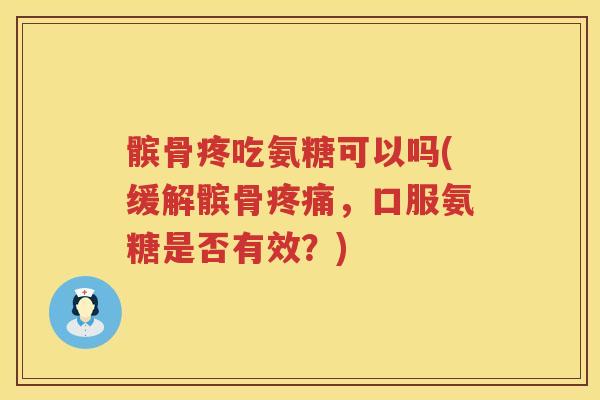 髌骨疼吃氨糖可以吗(缓解髌骨,口服氨糖是否有效?) 髌骨疼吃氨糖可以吗(缓解髌骨,口服氨糖是否有效?)