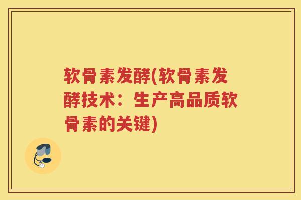 软骨素发酵(软骨素发酵技术:生产高品质软骨素的关键) 软骨素发酵(软骨素发酵技术:生产高品质软骨素的关键)