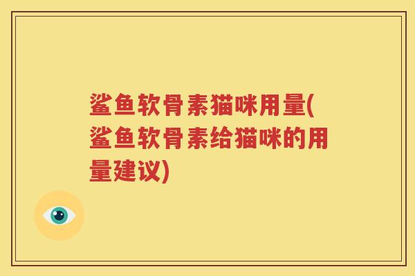 鲨鱼软骨素猫咪用量(鲨鱼软骨素给猫咪的用量建议)