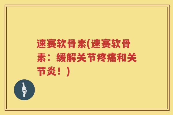 速赛软骨素(速赛软骨素:缓解关节和!) 速赛软骨素(速赛软骨素:缓解关节和!)
