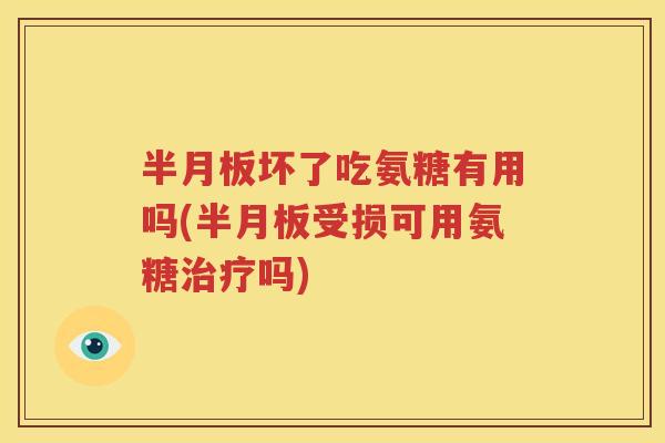 坏了吃氨糖有用吗(受损可用氨糖吗) 坏了吃氨糖有用吗(受损可用氨糖吗)