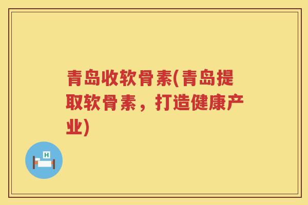 青岛收软骨素(青岛提取软骨素,打造健康产业) 青岛收软骨素(青岛提取软骨素,打造健康产业)
