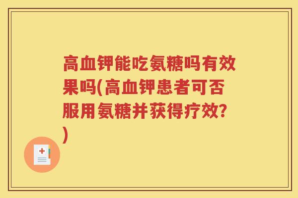 高钾能吃氨糖吗有效果吗(高钾患者可否服用氨糖并获得疗效？)