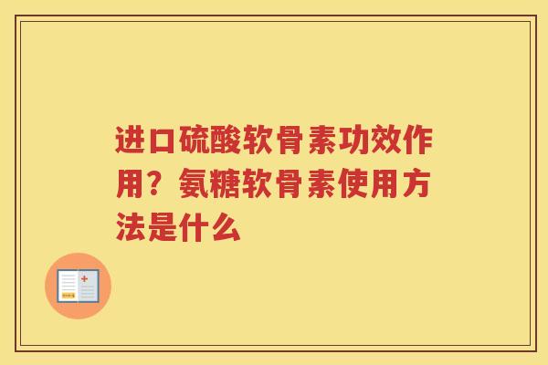 进口硫酸软骨素功效作用？氨糖软骨素使用方法是什么