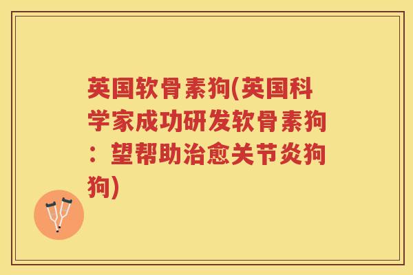 英国软骨素狗(英国科学家成功研发软骨素狗：望帮助愈狗狗)