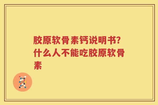 胶原软骨素钙说明书?什么人不能吃胶原软骨素 胶原软骨素钙说明书?什么人不能吃胶原软骨素