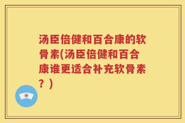 汤臣倍健和百合康的软骨素(汤臣倍健和百合康谁更适合补充软骨素?) 汤臣倍健和百合康的软骨素(汤臣倍健和百合康谁更适合补充软骨素?)