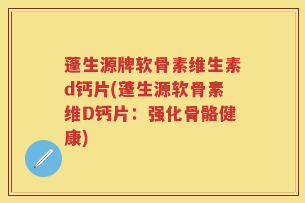 蓬生源牌软骨素维生素d钙片(蓬生源软骨素维D钙片：强化骨骼健康)