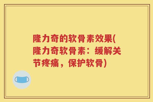隆力奇的软骨素效果(隆力奇软骨素:缓解关节,保护软骨) 隆力奇的软骨素效果(隆力奇软骨素:缓解关节,保护软骨)