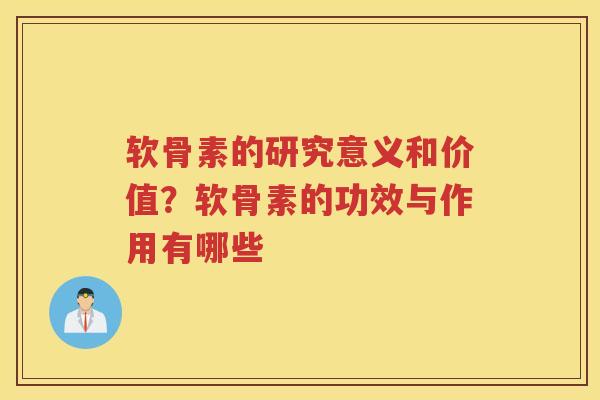 软骨素的研究意义和价值?软骨素的功效与作用有哪些 软骨素的研究意义和价值?软骨素的功效与作用有哪些