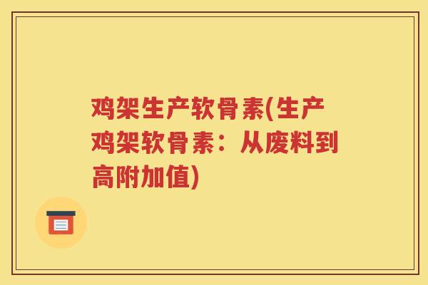 鸡架生产软骨素(生产鸡架软骨素：从废料到高附加值)