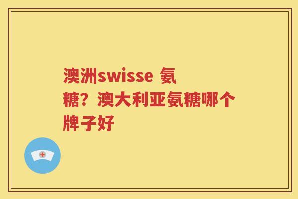 澳洲swisse 氨糖？澳大利亚氨糖哪个牌子好