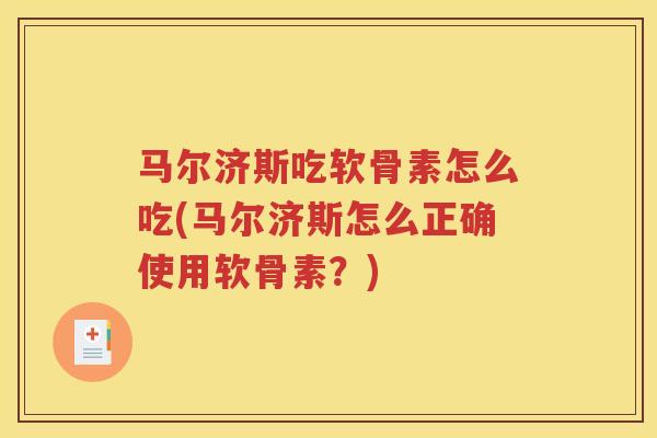 马尔济斯吃软骨素怎么吃(马尔济斯怎么正确使用软骨素？)