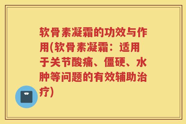 软骨素凝霜的功效与作用(软骨素凝霜:适用于关节酸痛、、水肿等问题的有效辅助) 软骨素凝霜的功效与作用(软骨素凝霜:适用于关节酸痛、、水肿等问题的有效辅助)